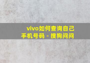 vivo如何查询自己手机号码 - 搜狗问问